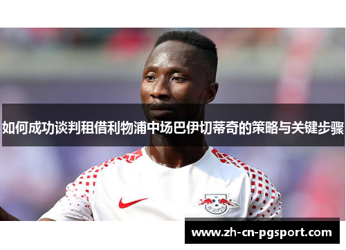 如何成功谈判租借利物浦中场巴伊切蒂奇的策略与关键步骤