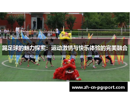 踢足球的魅力探索：运动激情与快乐体验的完美融合