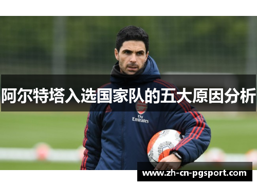 阿尔特塔入选国家队的五大原因分析