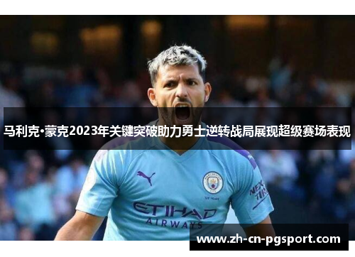 马利克·蒙克2023年关键突破助力勇士逆转战局展现超级赛场表现