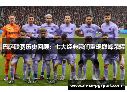 巴萨联赛历史回顾：七大经典瞬间重现巅峰荣耀