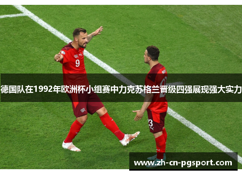 德国队在1992年欧洲杯小组赛中力克苏格兰晋级四强展现强大实力