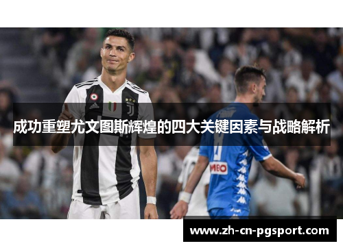 成功重塑尤文图斯辉煌的四大关键因素与战略解析